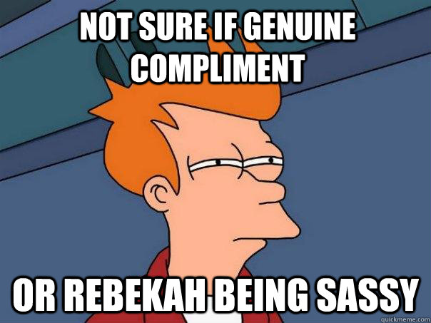 Not sure if genuine compliment or Rebekah being sassy - Not sure if genuine compliment or Rebekah being sassy  Futurama Fry