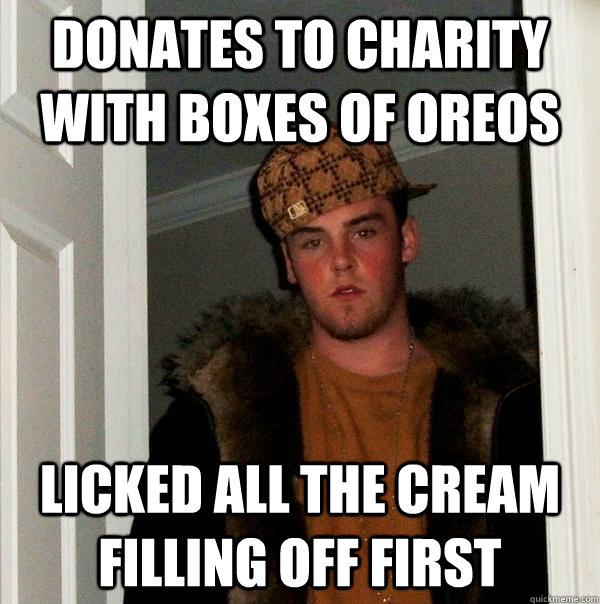 Donates to charity with boxes of oreos Licked all the cream filling off first  Scumbag Steve