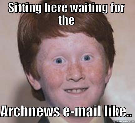 SITTING HERE WAITING FOR THE  ARCHNEWS E-MAIL LIKE.. Over Confident Ginger