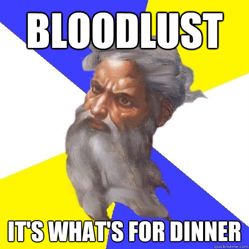 Bloodlust it's what's for dinner  Advice God