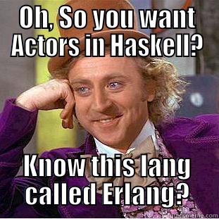 Haskell Actors - OH, SO YOU WANT ACTORS IN HASKELL? KNOW THIS LANG CALLED ERLANG? Condescending Wonka