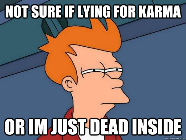 not sure if lying for karma Or Im just dead inside  Futurama Fry