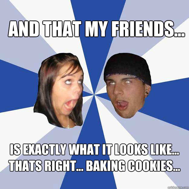 And that my friends... is exactly what it looks like... thats right... baking cookies...  Annoying Facebook Couple