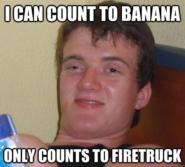 I can count to banana only counts to firetruck  10 Guy