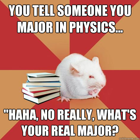 You tell someone you major in Physics... 