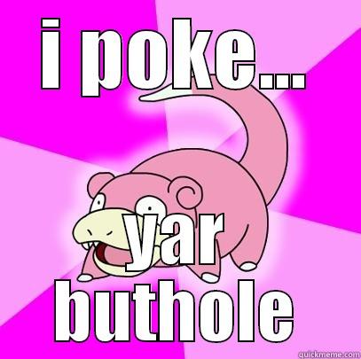 I POKE... YAR BUTHOLE Slowpoke