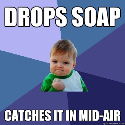 DROPS SOAP CATCHES IT IN MID-AIR  Success Kid