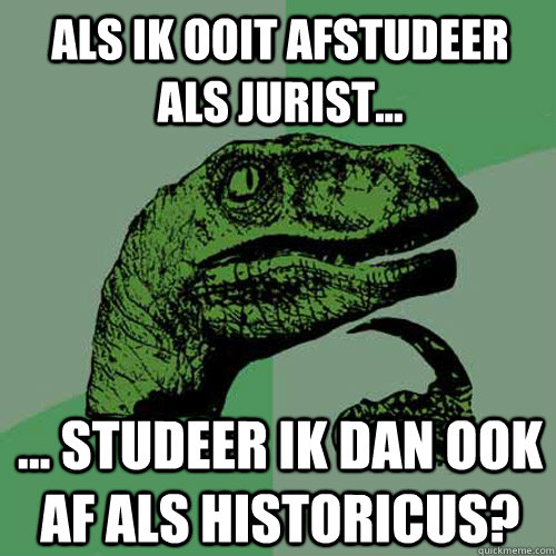 Als ik ooit afstudeer als jurist... ... studeer ik dan ook af als historicus?  Philosoraptor