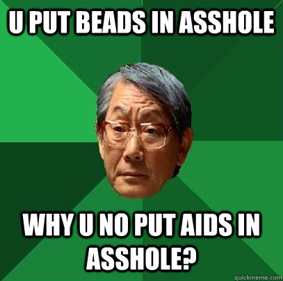 u put beads in asshole why u no put aids in asshole? - u put beads in asshole why u no put aids in asshole?  High Expectations Asian Father