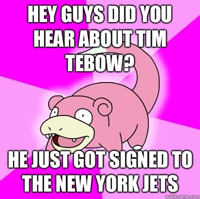 Hey guys did you hear about Tim Tebow? He just got signed to the New York Jets - Hey guys did you hear about Tim Tebow? He just got signed to the New York Jets  Slowpoke