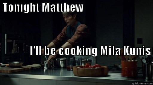 Hungry Hannibal -  TONIGHT MATTHEW                                                                                                                       I'LL BE COOKING MILA KUNIS                                                                                                                                          Misc