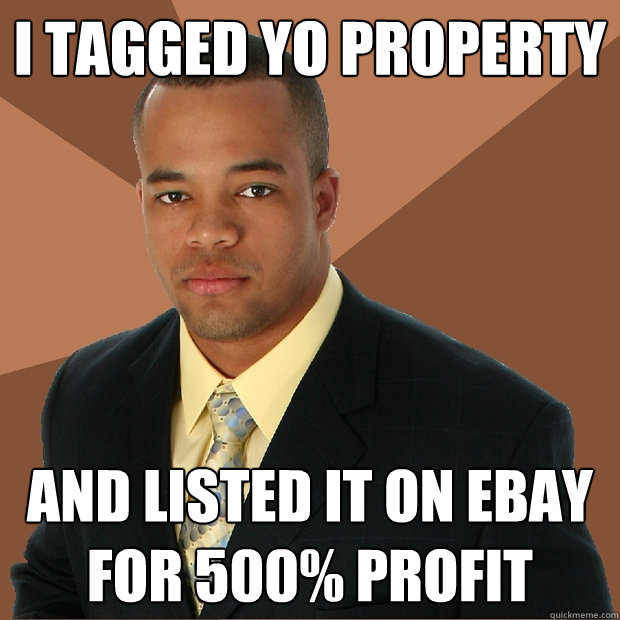 I Tagged yo property and listed it on ebay for 500% profit  Successful Black Man