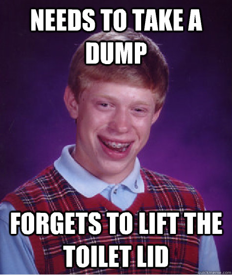 Needs To take a Dump Forgets to lift the toilet lid  Bad Luck Brian