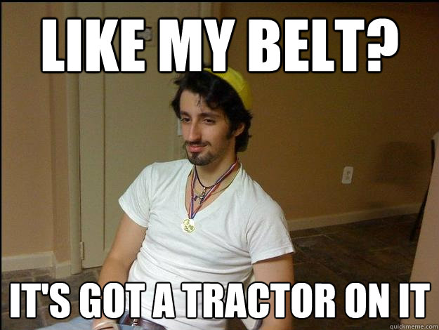 like my belt? it's got a tractor on it  