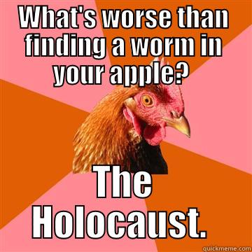 ANTI JOKE - WHAT'S WORSE THAN FINDING A WORM IN YOUR APPLE?  THE HOLOCAUST.  Anti-Joke Chicken