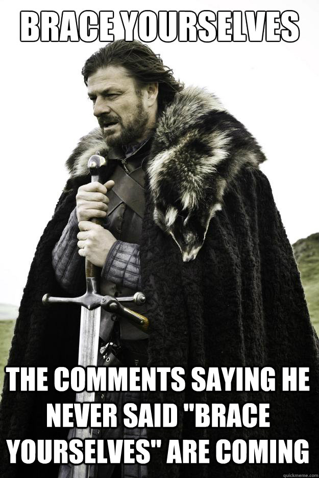 Brace yourselves The comments saying he never said 