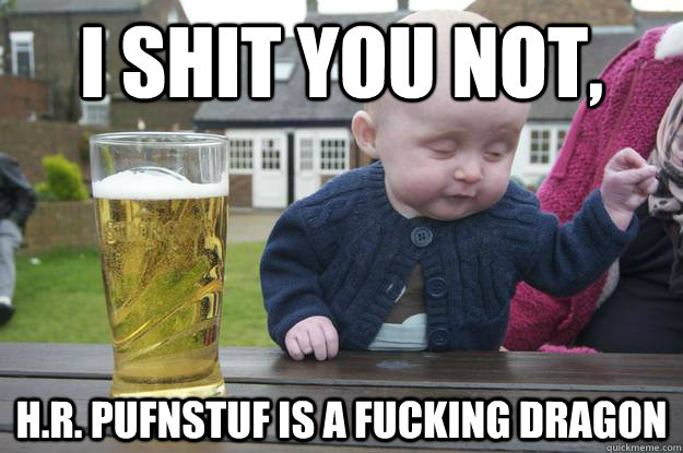 I shit you not, H.R. Pufnstuf is a fucking dragon   drunk baby