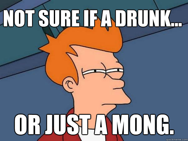 Not sure if a drunk... Or just a mong.  Futurama Fry