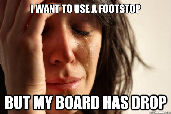 I want to use a footstop but my board has drop  First World Problems