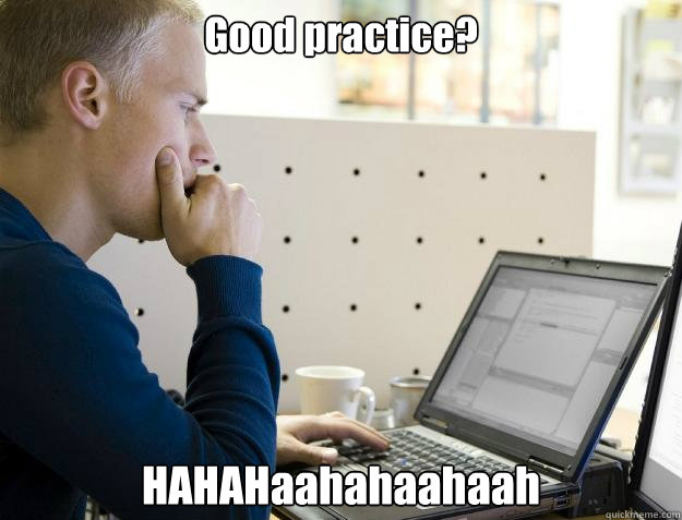 Good practice? HAHAHaahahaahaah - Good practice? HAHAHaahahaahaah  Programmer