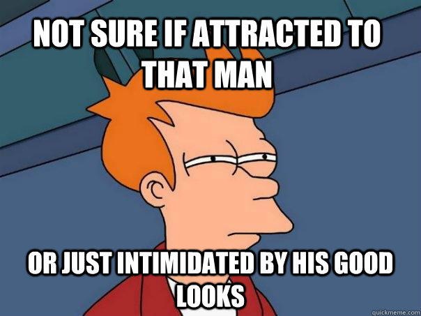 Not sure if attracted to that man Or just intimidated by his good looks  Futurama Fry