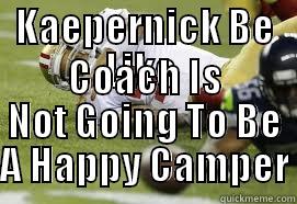 KAEPERNICK BE LIKE  COACH IS NOT GOING TO BE A HAPPY CAMPER Misc