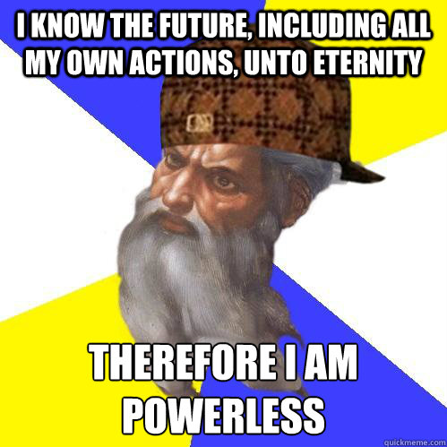 I know the future, including all my own actions, unto eternity Therefore I am powerless
 - I know the future, including all my own actions, unto eternity Therefore I am powerless
  Scumbag Advice God