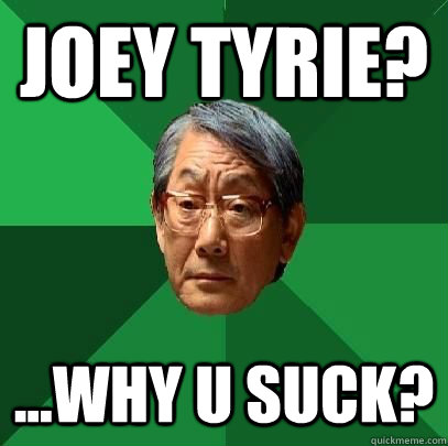 Joey Tyrie? ...Why U suck?  High Expectations Asian Father