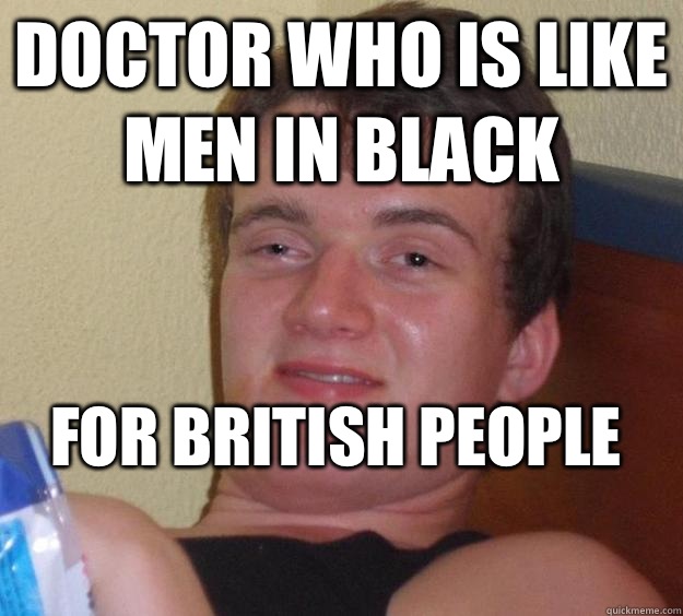 Doctor Who is like men in black For British people
  10 Guy