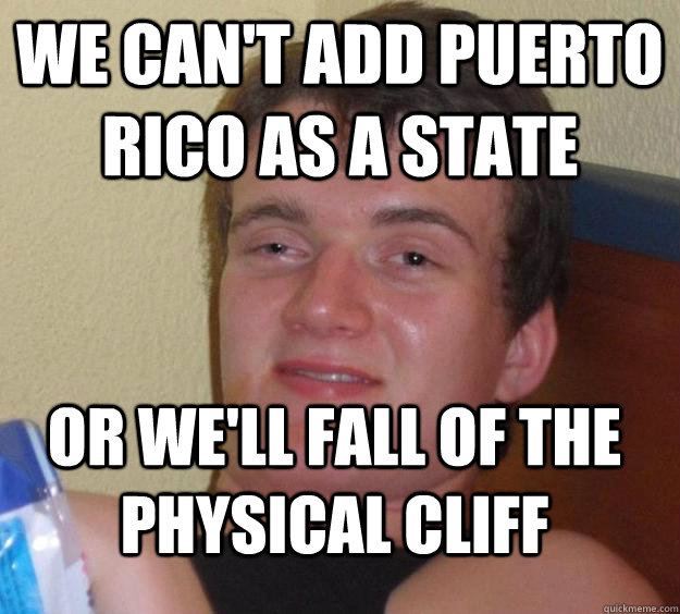 We can't add Puerto Rico as a state or we'll fall of the Physical Cliff  10 Guy