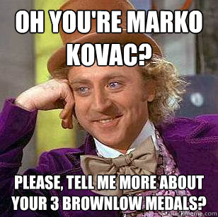 oh you're Marko Kovac? Please, Tell me more about your 3 Brownlow medals? - oh you're Marko Kovac? Please, Tell me more about your 3 Brownlow medals?  Condescending Wonka