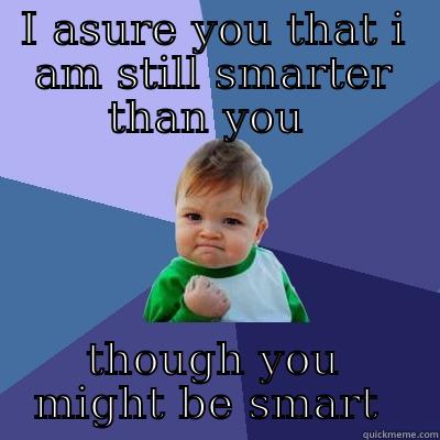 me smart you dumbass  - I ASURE YOU THAT I AM STILL SMARTER THAN YOU  THOUGH YOU MIGHT BE SMART  Success Kid