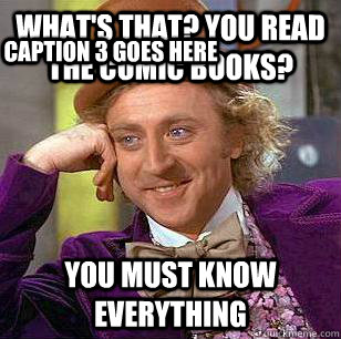 What's that? You read the comic books? You must know everything Caption 3 goes here  Condescending Wonka