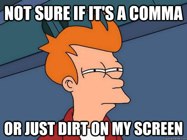 Not sure if it's a comma Or just dirt on my screen - Not sure if it's a comma Or just dirt on my screen  Futurama Fry