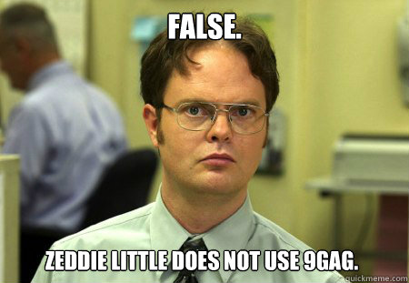 False. Zeddie Little does not use 9gag.  Dwight