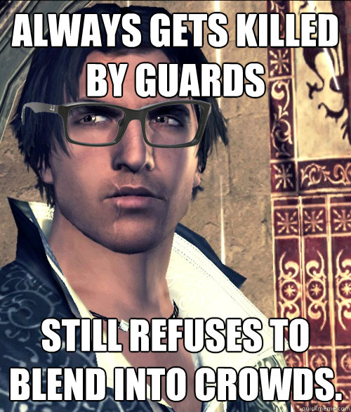 Always gets killed by guards Still refuses to blend into crowds. - Always gets killed by guards Still refuses to blend into crowds.  Hipster Ezio Auditore