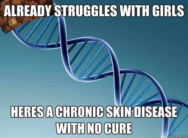 already struggles with girls heres a chronic skin disease with no cure - already struggles with girls heres a chronic skin disease with no cure  Scumbag Genetics