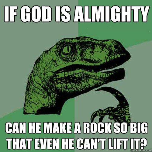 If God is almighty Can he make a rock so big that even he can't lift it? - If God is almighty Can he make a rock so big that even he can't lift it?  Philosoraptor