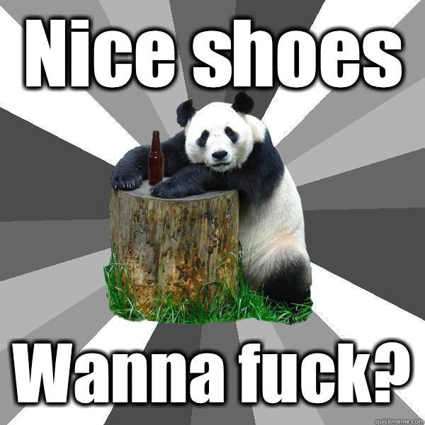 Nice shoes Wanna fuck?  Pickup-Line Panda