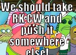 WE SHOULD TAKE RK CW AND PUSH IT SOMEWHERE ELSE!  Misc