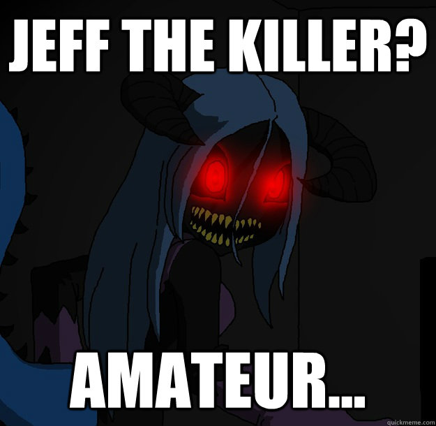 Jeff the killer? Amateur...  Spooky Boogie