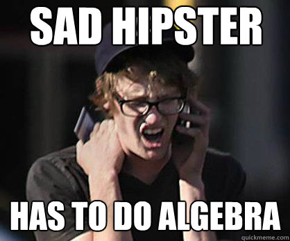 Sad hipster Has to do algebra  Sad Hipster