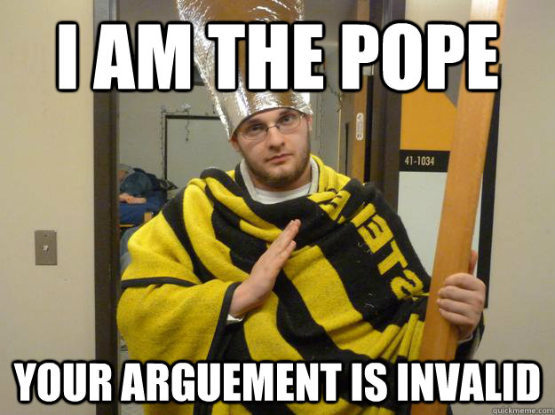 I am the Pope Your arguement is invalid  the pope