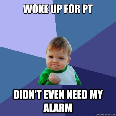 Woke up for PT Didn't even need my alarm  Success Kid