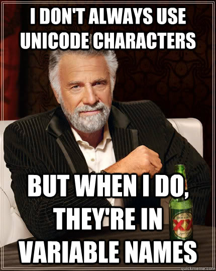 I don't always use unicode characters But when I do, they're in variable names - I don't always use unicode characters But when I do, they're in variable names  The Most Interesting Man In The World