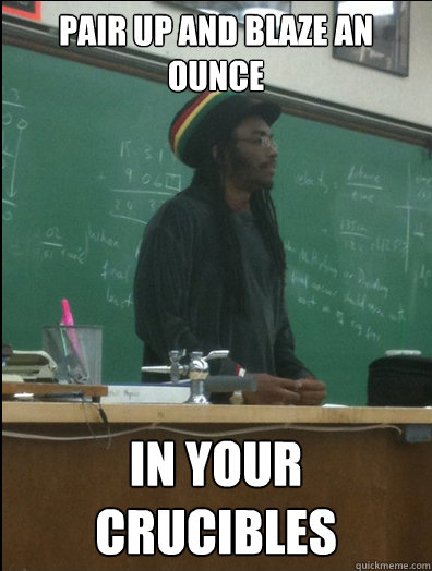 Pair up and Blaze an ounce in your crucibles  Rasta Science Teacher