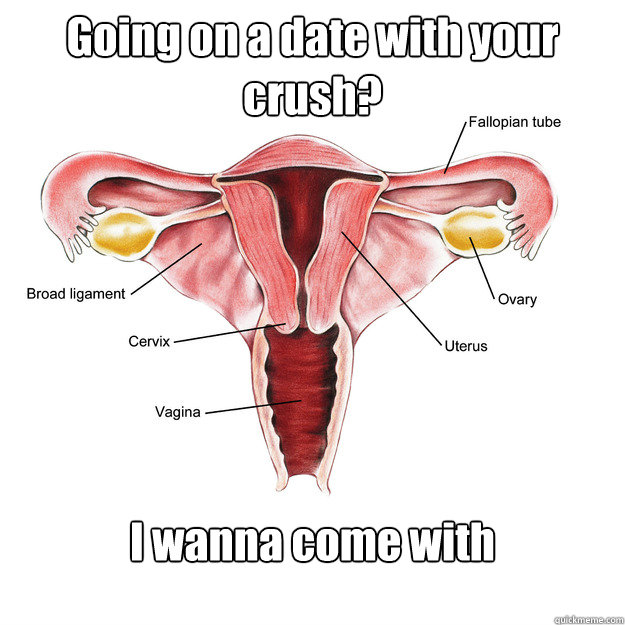 Going on a date with your crush? I wanna come with  Scumbag Uterus