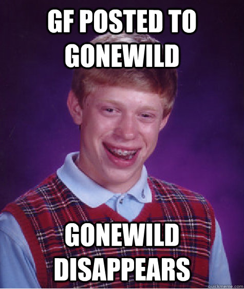 gf posted to gonewild gonewild disappears  Bad Luck Brian