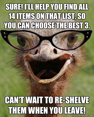 Sure! I'll help you find all 14 items on that list, so you can choose the best 3. Can't wait to re-shelve them when you leave!  Judgmental Bookseller Ostrich