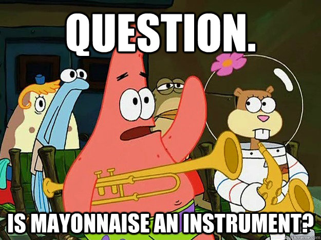 Question. Is mayonnaise an instrument?  Question Asking Patrick